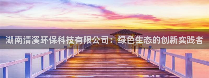 湖南清溪环保科技有限公司：绿色生态的创新实践者