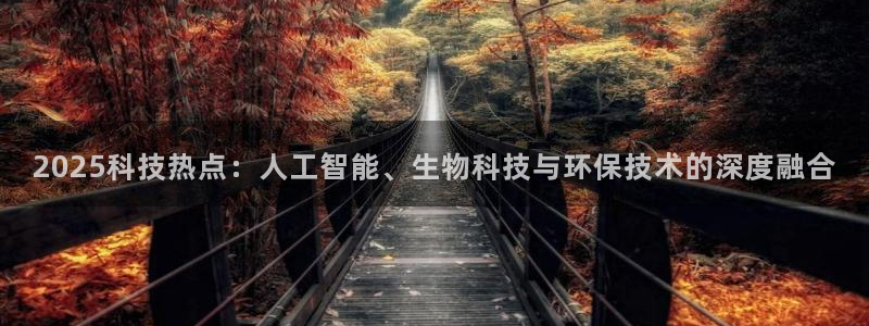 2025科技热点：人工智能、生物科技与环保技术的深度融合