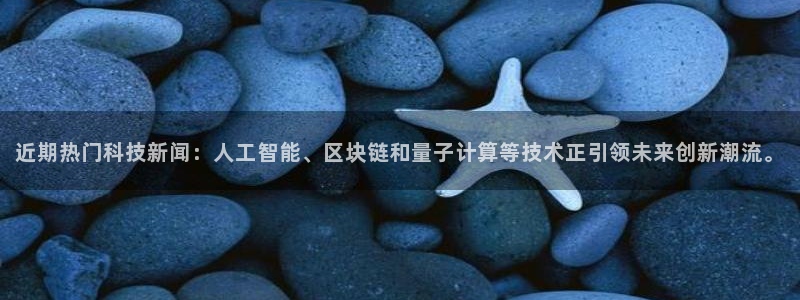 近期热门科技新闻：人工智能、区块链和量子计算等技术正引领未来创新潮流。