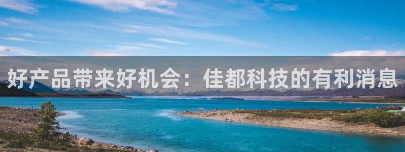好产品带来好机会：佳都科技的有利消息